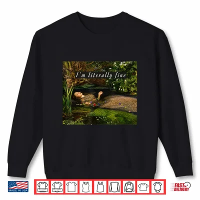 Sweatshirt Im Literally Fine Ophelia Painting Sarcastic Art Meme Shirt