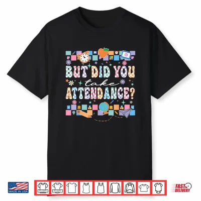 But Did You Take Attendance Funny Teacher Back To School Shirt