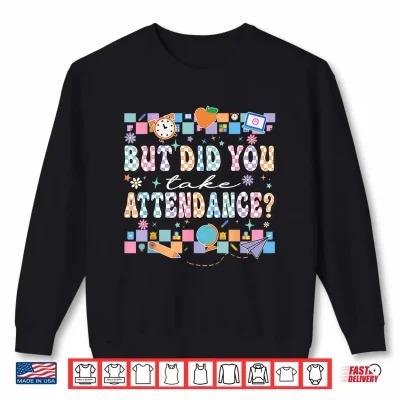 Sweatshirt But Did You Take Attendance Funny Teacher Back To School Shirt