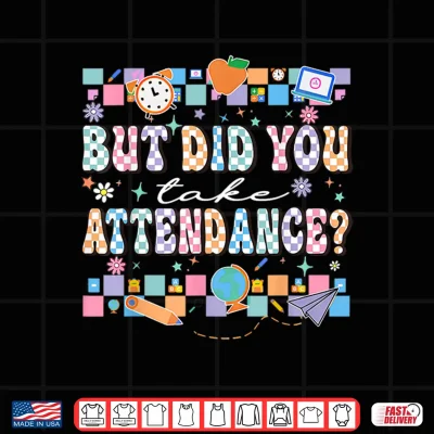 Design But Did You Take Attendance Funny Teacher Back To School Shirt