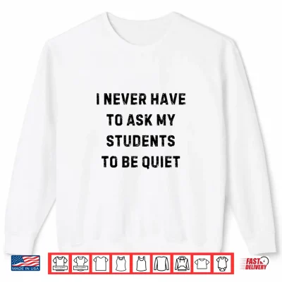 Sweatshirt I Never Have to Ask My Students To Be Quiet White Lie Party Shirt