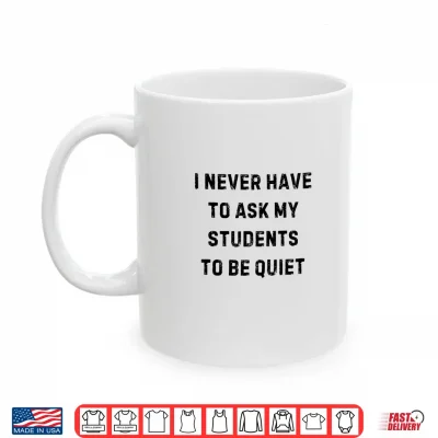 Mug I Never Have to Ask My Students To Be Quiet White Lie Party Shirt