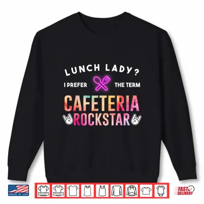 Sweatshirt Lunch Lady I Prefer The Term Cafeteria Rockstar School Shirt