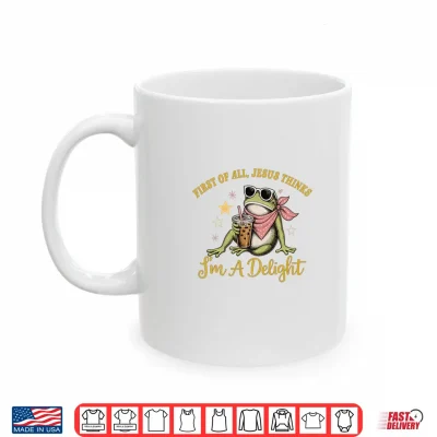 Mug Funny Christian Frog First of All Jesus Thinks Im A Delight Shirt