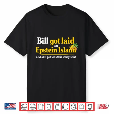 Bill Got Laid On Epstein Island And All I Got Was This Lousy Shirt