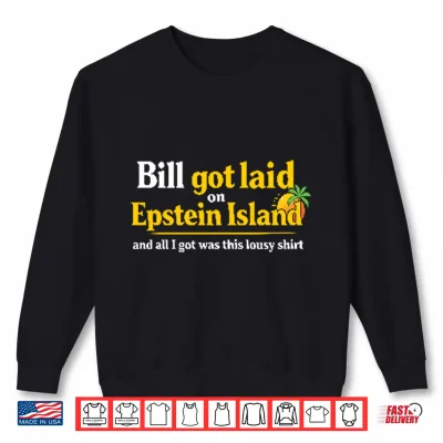 Sweatshirt Bill Got Laid On Epstein Island And All I Got Was This Lousy Shirt 1