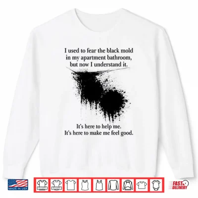 Sweatshirt I Used To Fear The Black Mold In My Apartment Bathroom Shirt 1