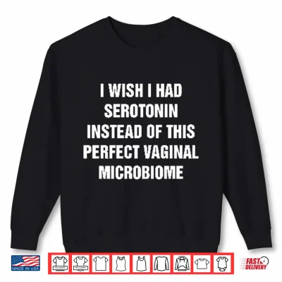 Sweatshirt I Wish I Had Serotonin Instead Of This Perfect Vaginal Microbiome Shirt 1