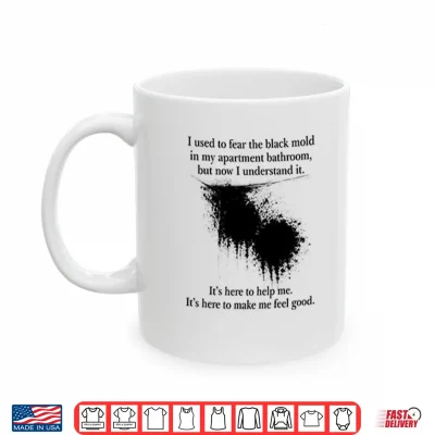 Mug I Used To Fear The Black Mold In My Apartment Bathroom Shirt 1
