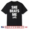 She Beats Me Off Shirt