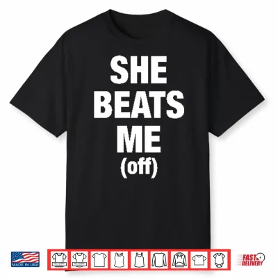 She Beats Me Off Shirt
