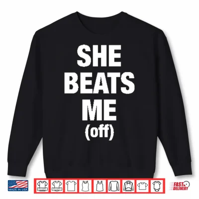 Sweatshirt She Beats Me Off Shirt 1
