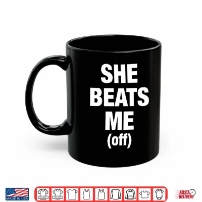 Mug She Beats Me Off Shirt 1
