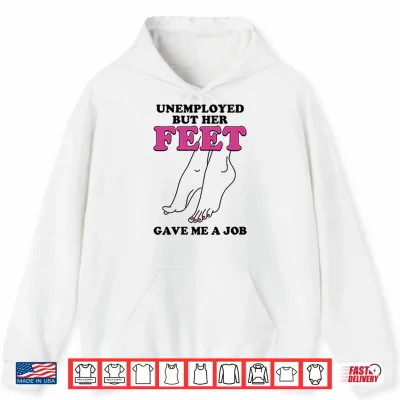 Hoodie Unemployed But Her Feet Gave Me A Job Shirt 1