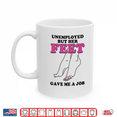Mug Unemployed But Her Feet Gave Me A Job Shirt 1