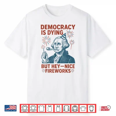 Democracy Is Dying Nice Fireworks G. Washington 4Th Of July Shirt