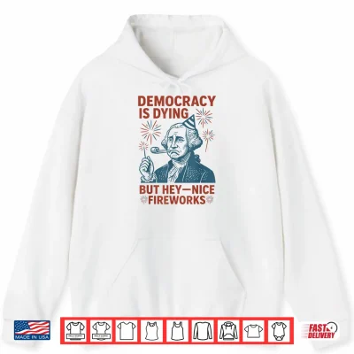 Hoodie Democracy Is Dying Nice Fireworks G. Washington 4th Of July Shirt 1