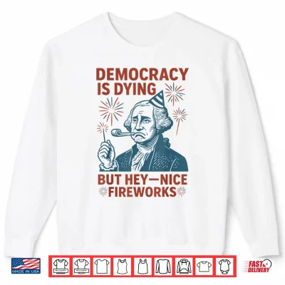 Sweatshirt Democracy Is Dying Nice Fireworks G. Washington 4th Of July Shirt 1