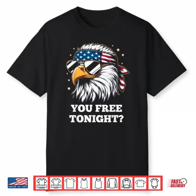 You Free Tonight 4Th Of July Funny Independence Day Shirt