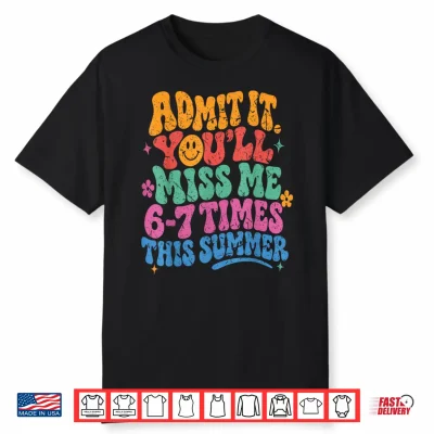 Admit It You’Ll Miss Me 6 7 Times This Summer Last Day Funny Shirt