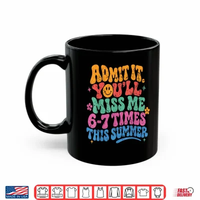 Mug Admit It Youll Miss Me 6 7 Times This Summer Last Day Funny Shirt