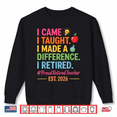 Sweatshirt I Came I Taught I Made a Difference Retired Teacher 2026 Shirt