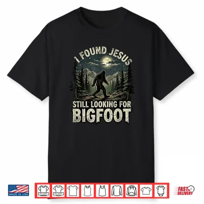 I Found Jesus Still Looking For Bigfoot Christian Sasquatch Shirt