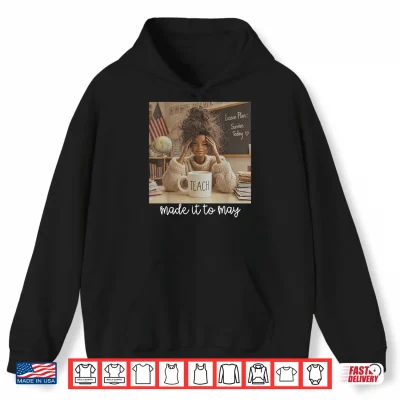 Hoodie Made It to May Funny Last Day of School Tired Teacher Meme Shirt