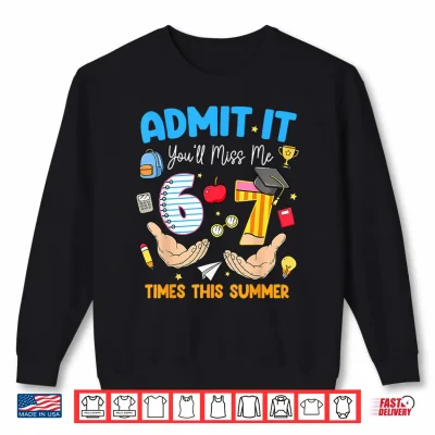 Sweatshirt Last Day of School Teacher Admit It Youll Miss Me 67 Meme Shirt