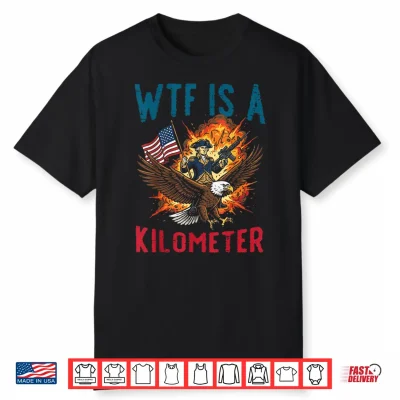 4Th Of July Wtf Is Kilometer Funny Usa Patriotic Men Women Shirt