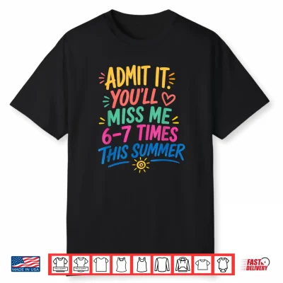 Admit It You’Ll Miss Me 6 7 Times This Summer Last Day Shirt