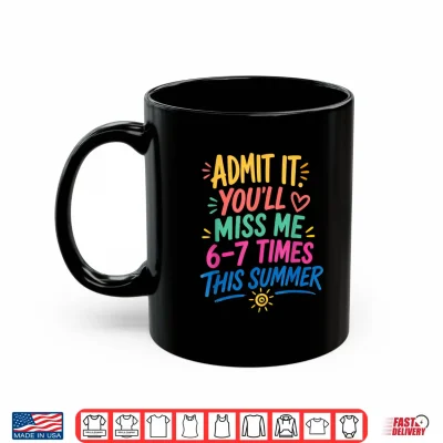 Mug Admit It Youll Miss Me 6 7 Times This Summer Last Day Shirt