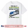 They Call It Amtrak Because The Train Am On The Track Shirt