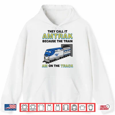 Hoodie They Call It Amtrak Because The Train Am On The Track Shirt