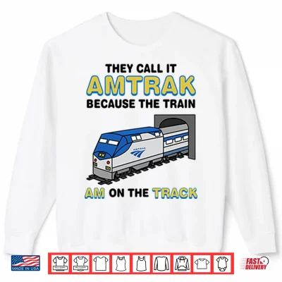 Sweatshirt They Call It Amtrak Because The Train Am On The Track Shirt