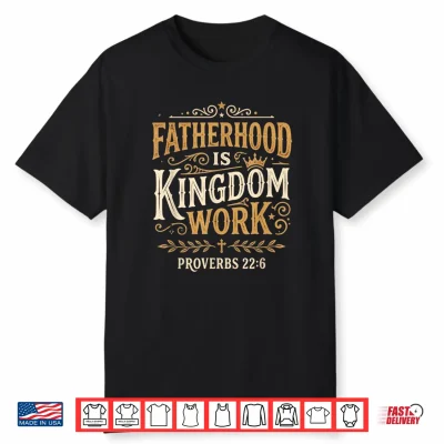 Fatherhood Is Kingdom Work Proverbs 22 6 Christian Dad Shirt