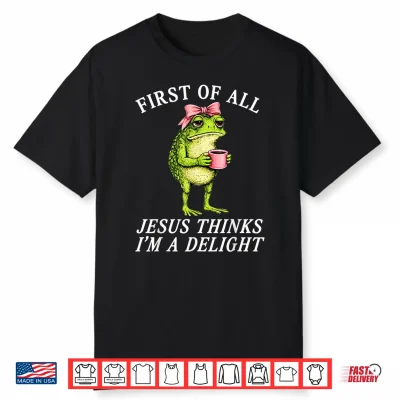 First Of All Jesus Thinks Im A Delight Frog Coffee Meme Shirt