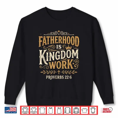 Sweatshirt Fatherhood is Kingdom Work Proverbs 22 6 Christian Dad Shirt