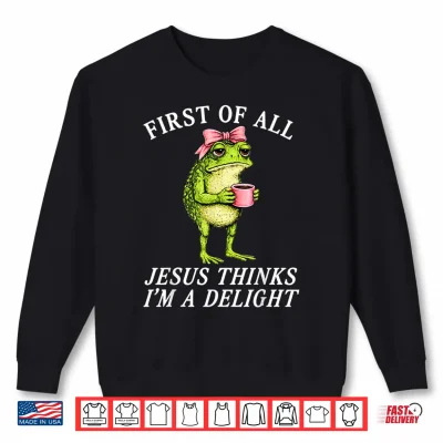 Sweatshirt First of All Jesus Thinks Im A Delight Frog Coffee Meme Shirt