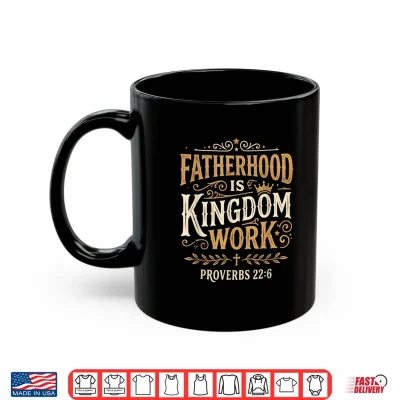 Mug Fatherhood is Kingdom Work Proverbs 22 6 Christian Dad Shirt