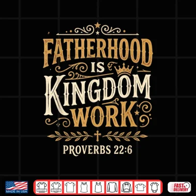 Design Fatherhood is Kingdom Work Proverbs 22 6 Christian Dad Shirt