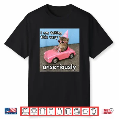I Am Taking This Very Unseriously Silly Cat Meme Shirt