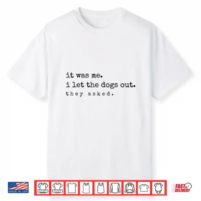 It Was Me I Let The Dogs Out They Asked Funny Dog Quote Shirt