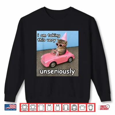 Sweatshirt I Am Taking This Very Unseriously Silly Cat Meme Shirt