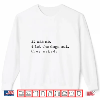 Sweatshirt It was Me I Let The Dogs Out They Asked Funny Dog Quote Shirt
