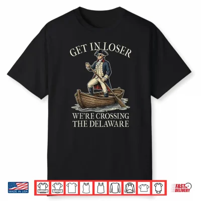 Get In Loser We’Re Crossing The Delaware Patriotic July 4Th Shirt