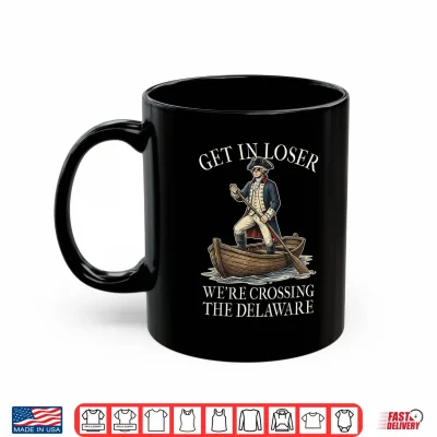 Mug Get in Loser Were Crossing The Delaware Patriotic July 4th Shirt