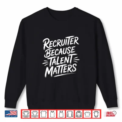 Sweatshirt Recruiter Because Talent Matters Shirt