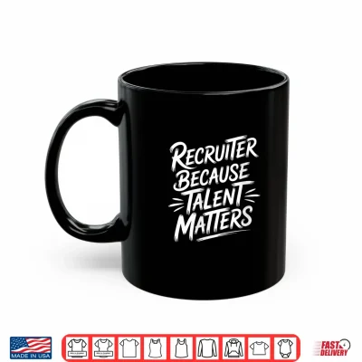 Mug Recruiter Because Talent Matters Shirt