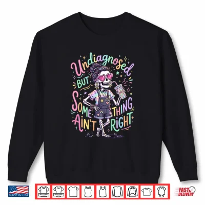 Sweatshirt Undiagnosed But Something Aint Right Funny Skeleton Shirt